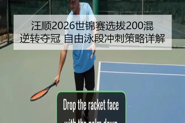 汪顺2026世锦赛选拔200混逆转夺冠 自由泳段冲刺策略详解